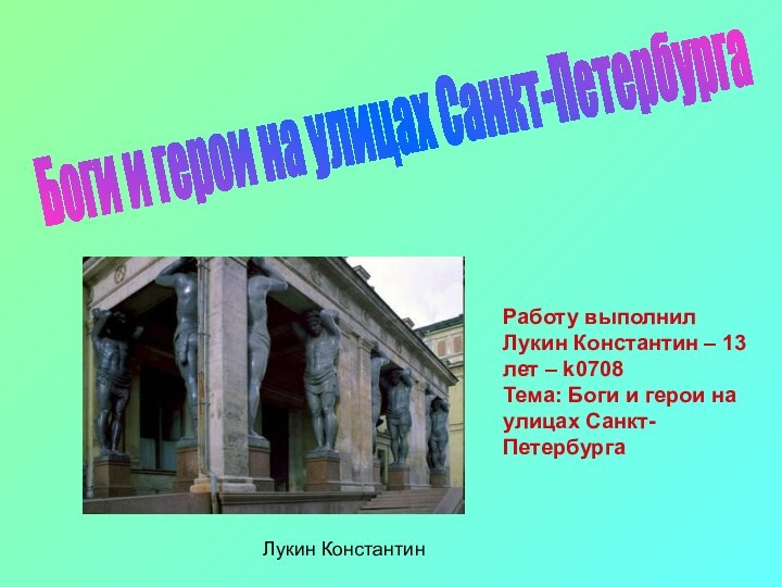 Боги и герои на улицах Санкт-ПетербургаРаботу выполнил Лукин Константин – 13 лет