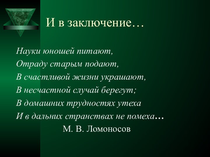 И в заключение…Науки юношей питают,Отраду старым подают,В счастливой жизни украшают,В несчастной случай