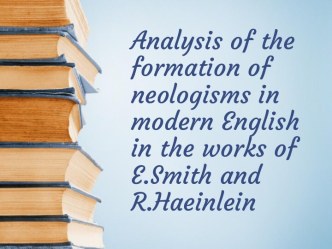 Analysis of the formation of neologisms in modern English in the works of E.Smith and R.Haeinlein