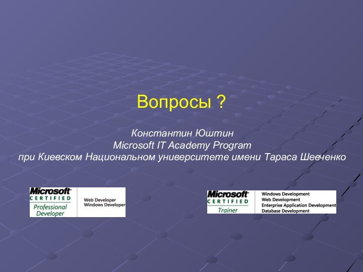 Вопросы ? Константин ЮштинMicrosoft IT Academy Program при Киевском Национальном университете имени Тараса Шевченко