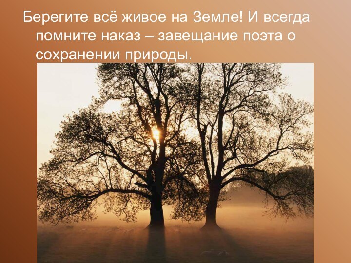 Берегите всё живое на Земле! И всегда помните наказ – завещание поэта о сохранении природы.