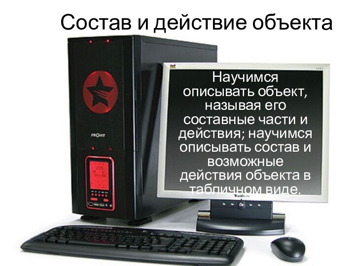 Состав и действие объектаНаучимся описывать объект, называя его составные части и действия;