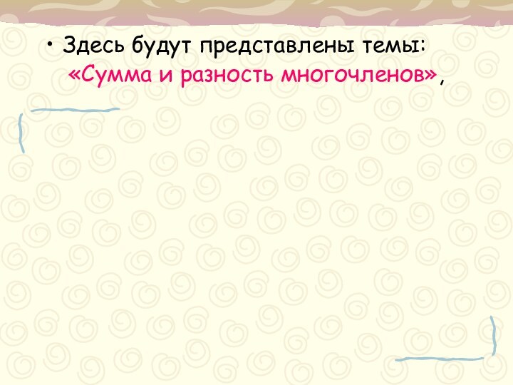 Здесь будут представлены темы:«Сумма и разность многочленов»,