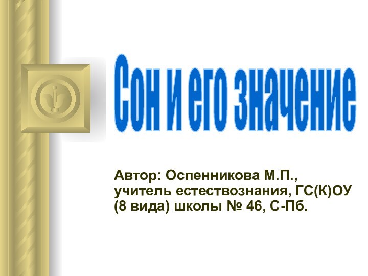 Автор: Оспенникова М.П., учитель естествознания, ГС(К)ОУ (8 вида) школы № 46, С-Пб.Сон и его значение