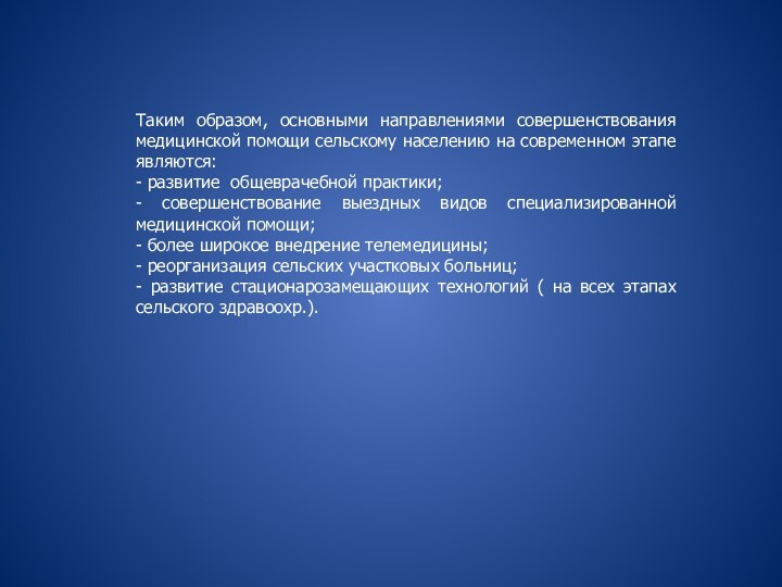 Таким образом, основными направлениями совершенствования медицинской помощи сельскому населению на современном этапе