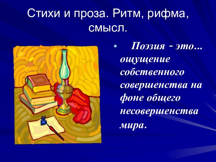 Стихи и проза. Ритм, рифма, смысл.    Поэзия - это... ощущение собственного совершенства