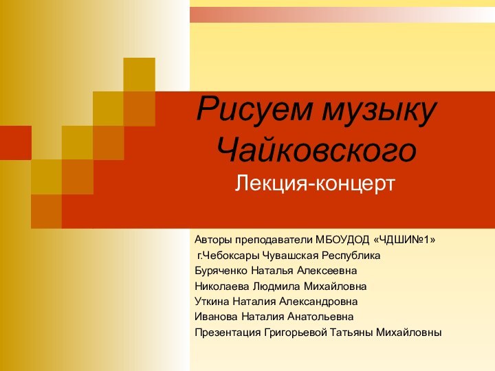 Рисуем музыку Чайковского Лекция-концерт Авторы преподаватели МБОУДОД «ЧДШИ№1» г.Чебоксары Чувашская РеспубликаБуряченко Наталья