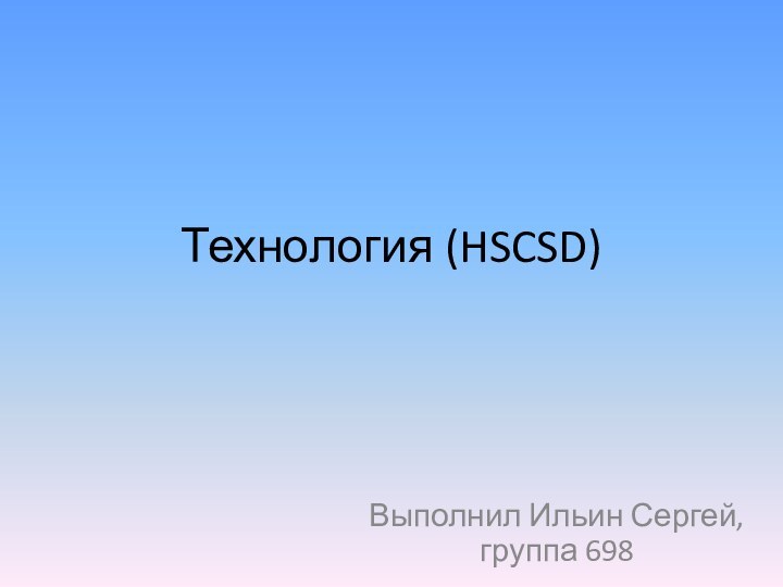 Технология (HSCSD)Выполнил Ильин Сергей, группа 698