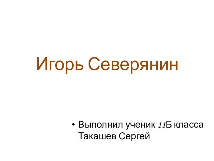 Игорь СеверянинВыполнил ученик 11Б класса  Такашев Сергей