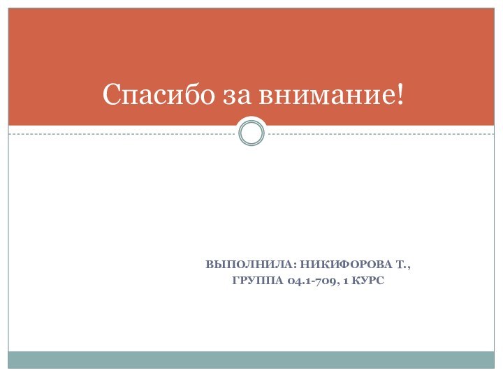 Выполнила: Никифорова т.,Группа 04.1-709, 1 курсСпасибо за внимание!