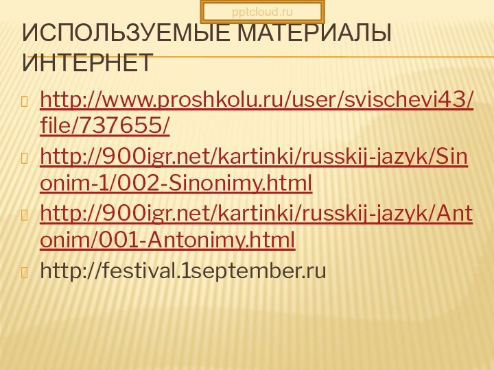 Используемые материалы Интернетhttp://www.proshkolu.ru/user/svischevi43/file/737655/http:///kartinki/russkij-jazyk/Sinonim-1/002-Sinonimy.htmlhttp:///kartinki/russkij-jazyk/Antonim/001-Antonimy.htmlhttp://festival.1september.ru