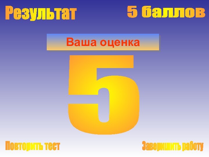 РезультатВаша оценка5 баллов5Заверишить работуПовторить тест