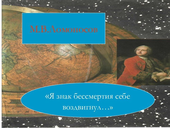 М.В.Ломоносов«Я знак бессмертия себе воздвигнул…»