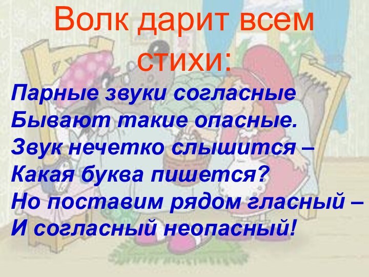 Волк дарит всем стихи:Парные звуки согласныеБывают такие опасные.Звук нечетко слышится – Какая