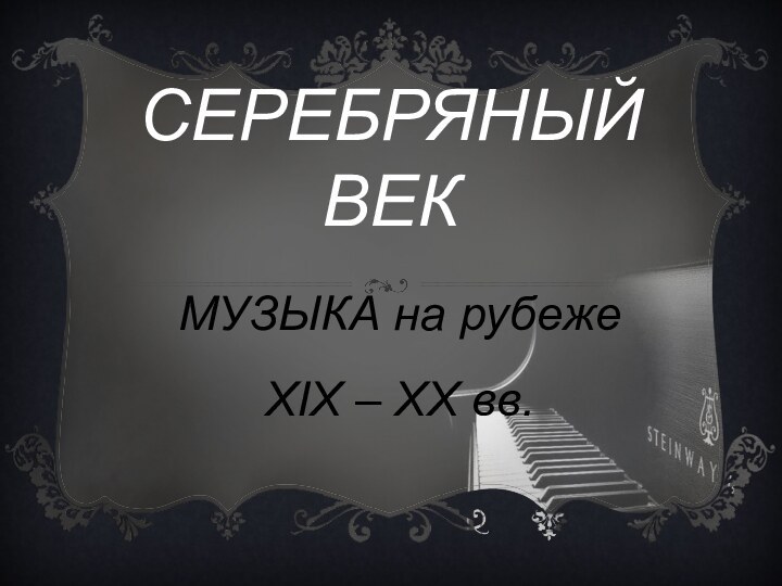 СЕРЕБРЯНЫЙ ВЕКМУЗЫКА на рубеже XIX – XX вв.