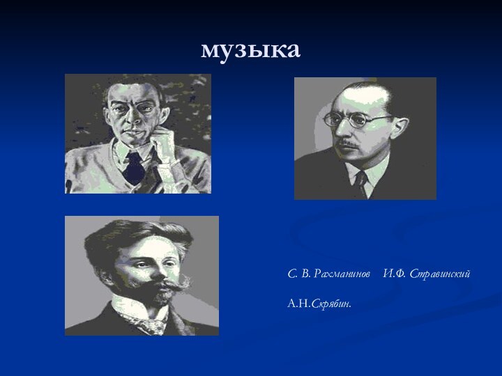 музыка С. В. Рахманинов  И.Ф. СтравинскийА.Н.Скрябин.