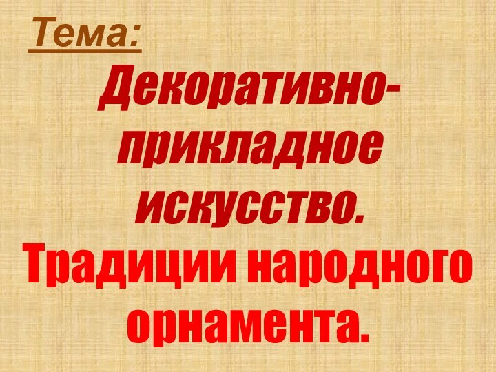 Тема: Декоративно-прикладное искусство. Традиции народного орнамента.