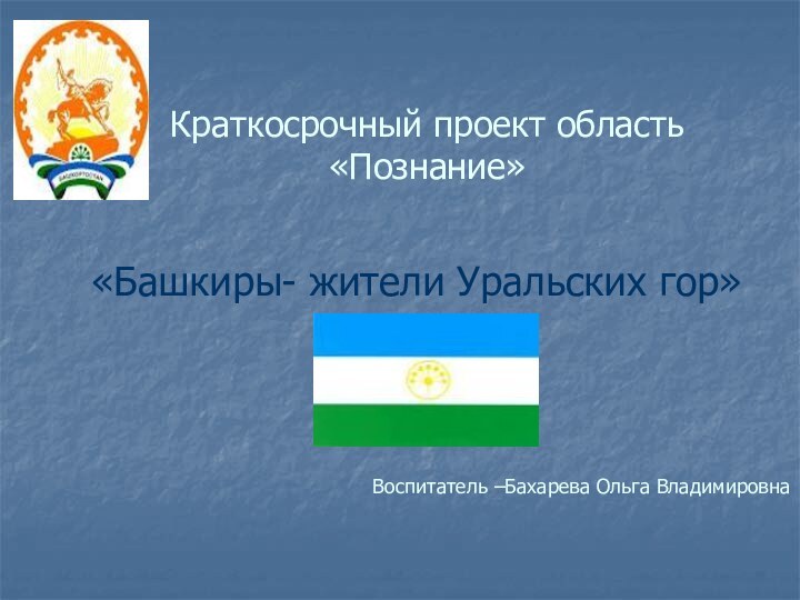 Краткосрочный проект область      «Познание» «Башкиры- жители Уральских гор»Воспитатель –Бахарева Ольга Владимировна