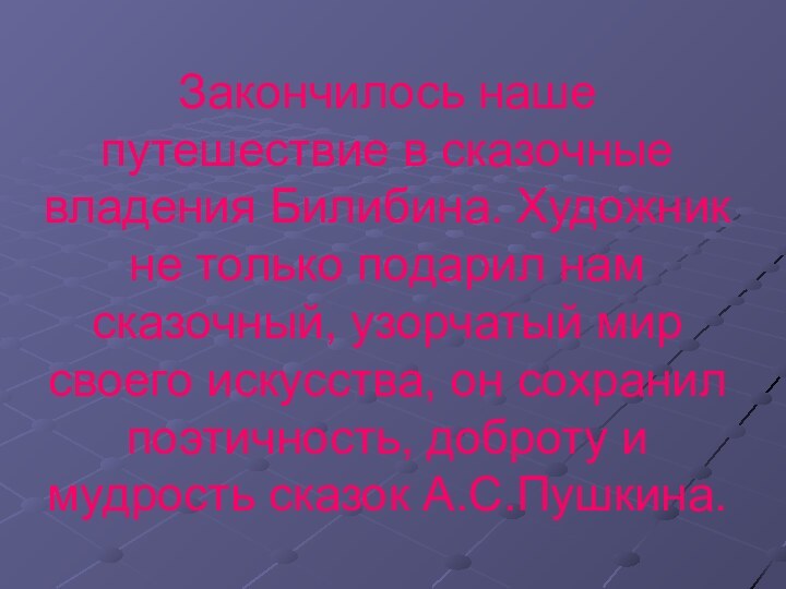 Закончилось наше путешествие в сказочные владения Билибина. Художник не только подарил нам