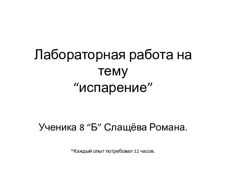 Лабораторная работа на тему “испарение”Ученика 8 “Б” Слащёва Романа.*Каждый опыт потребовал 12 часов.