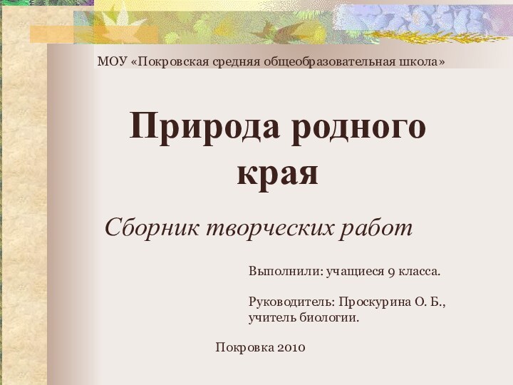 Сборник творческих работМОУ «Покровская средняя общеобразовательная школа»Покровка 2010Выполнили: учащиеся 9 класса.Руководитель: Проскурина