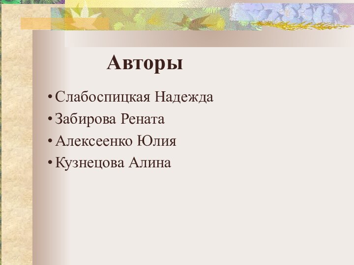 Слабоспицкая НадеждаЗабирова РенатаАлексеенко ЮлияКузнецова АлинаАвторы