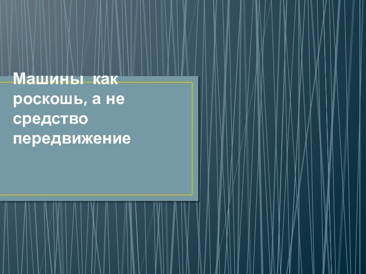 Машины как роскошь, а не средство передвижение