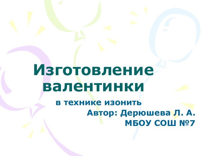 Изготовление валентинкив технике изонитьАвтор: Дерюшева Л. А.МБОУ СОШ №7