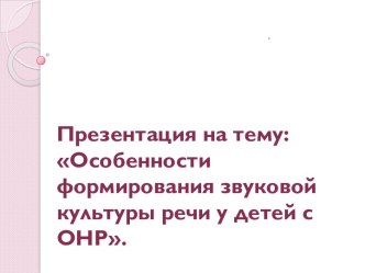 Особенности формирования звуковой культуры речи у детей с ОНР.