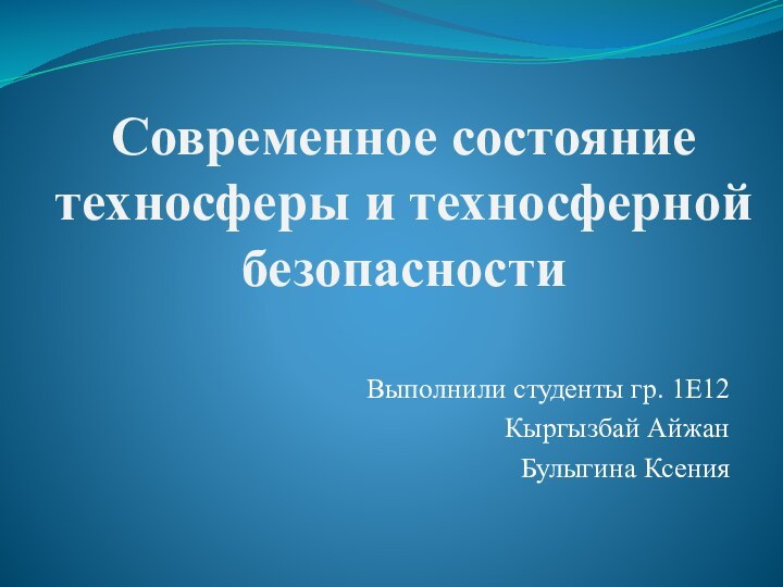 Современное состояние техносферы и техносферной безопасностиВыполнили студенты гр. 1Е12Кыргызбай АйжанБулыгина Ксения