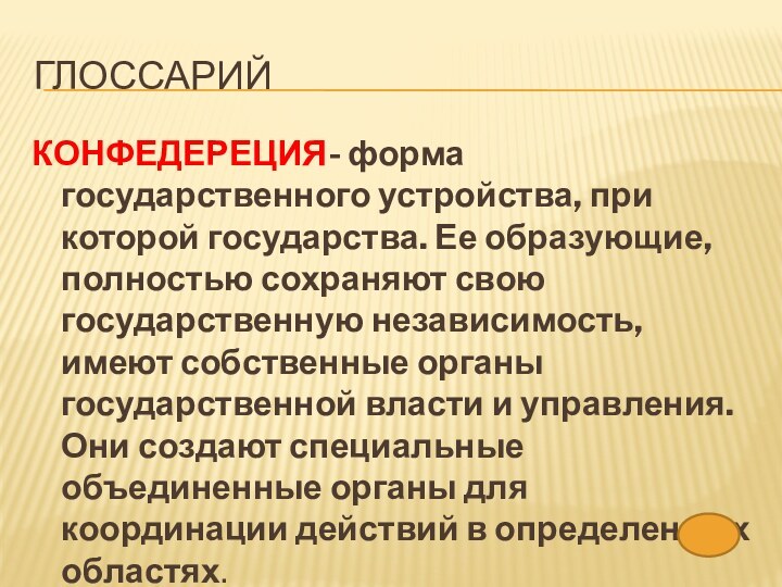 глоссарийКОНФЕДЕРЕЦИЯ- форма государственного устройства, при которой государства. Ее образующие, полностью сохраняют свою