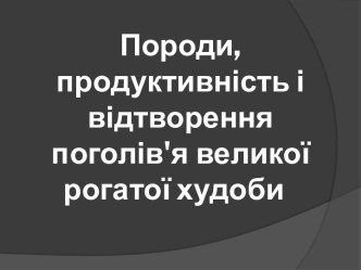 Породи,продуктивність і відтворення поголів'я	великої рогатої худоби