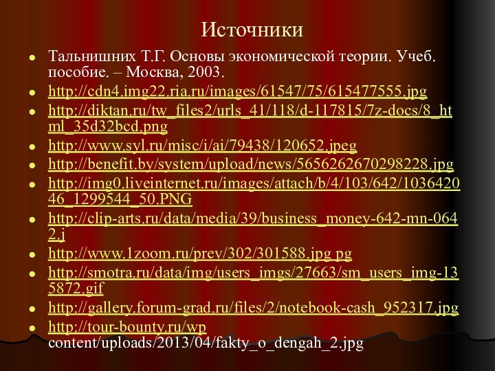 ИсточникиТальнишних Т.Г. Основы экономической теории. Учеб. пособие. – Москва, 2003.http://cdn4.img22.ria.ru/images/61547/75/615477555.jpghttp://diktan.ru/tw_files2/urls_41/118/d-117815/7z-docs/8_html_35d32bcd.pnghttp://www.syl.ru/misc/i/ai/79438/120652.jpeghttp://benefit.by/system/upload/news/5656262670298228.jpghttp://img0.liveinternet.ru/images/attach/b/4/103/642/103642046_1299544_50.PNGhttp://clip-arts.ru/data/media/39/business_money-642-mn-0642.jhttp://www.1zoom.ru/prev/302/301588.jpg pghttp://smotra.ru/data/img/users_imgs/27663/sm_users_img-135872.gifhttp://gallery.forum-grad.ru/files/2/notebook-cash_952317.jpghttp://tour-bounty.ru/wp content/uploads/2013/04/fakty_o_dengah_2.jpg