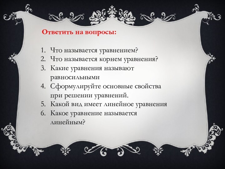 Ответить на вопросы:Что называется уравнением?Что называется корнем уравнения?Какие уравнения называют равносильнымиСформулируйте основные