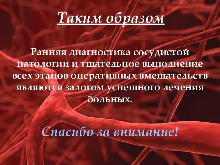 Таким образомРанняя диагностика сосудистой патологии и тщательное выполнение всех этапов оперативных вмешательств