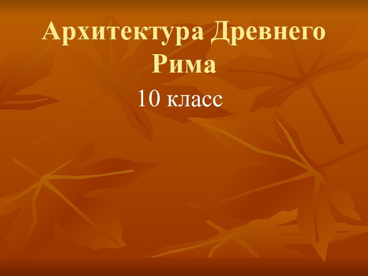 Архитектура Древнего Рима10 класс