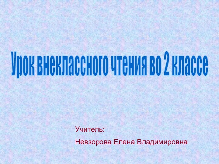 Урок внеклассного чтения во 2 классеУчитель: Невзорова Елена Владимировна