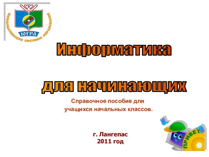 Справочное пособие для учащихся начальных классов.Информатика для начинающихг. Лангепас2011 год