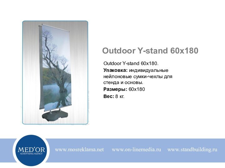 Outdoor Y-stand 60x180Outdoor Y-stand 60х180.Упаковка: индивидуальные нейлоновые сумки-чехлы для стенда и основы. Размеры: 60х180Вес: 8 кг.www.mosreklama.netwww.on-linemedia.ruwww.standbuilding.ru