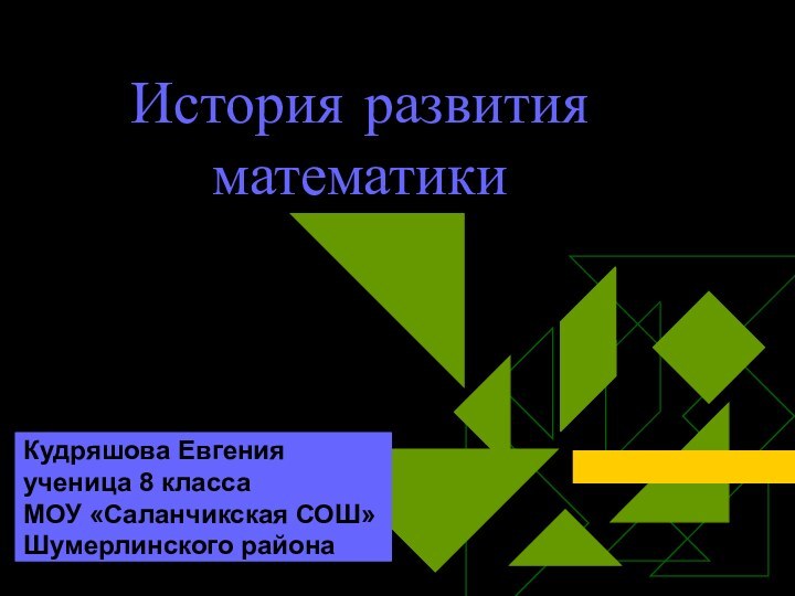 История развития математикиКудряшова Евгенияученица 8 классаМОУ «Саланчикская СОШ»Шумерлинского района