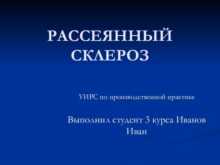 РАССЕЯННЫЙ СКЛЕРОЗУИРС по производственной практикеВыполнил студент 3 курса Иванов Иван