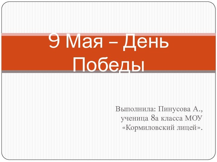 Выполнила: Пинусова А., ученица 8а класса МОУ «Кормиловский лицей».9 Мая – День Победы