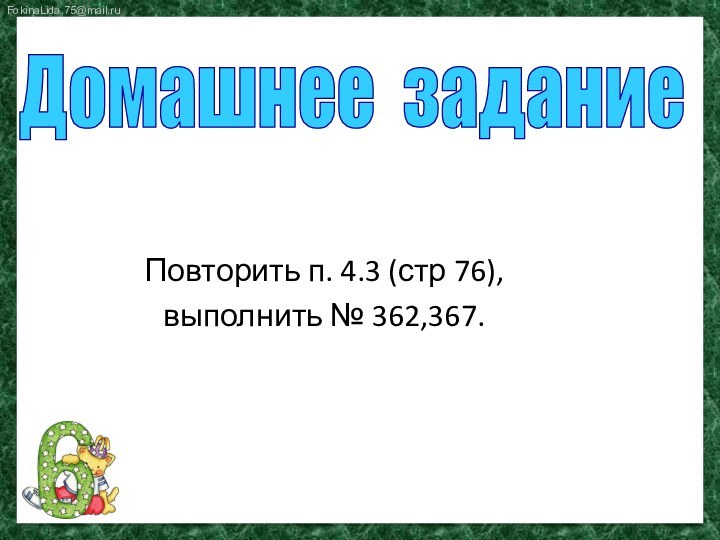 Повторить п. 4.3 (стр 76), выполнить № 362,367. Домашнее задание