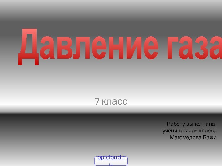 7 класс Работу выполнила:ученица 7 «а» класса Магомедова БажиДавление газа