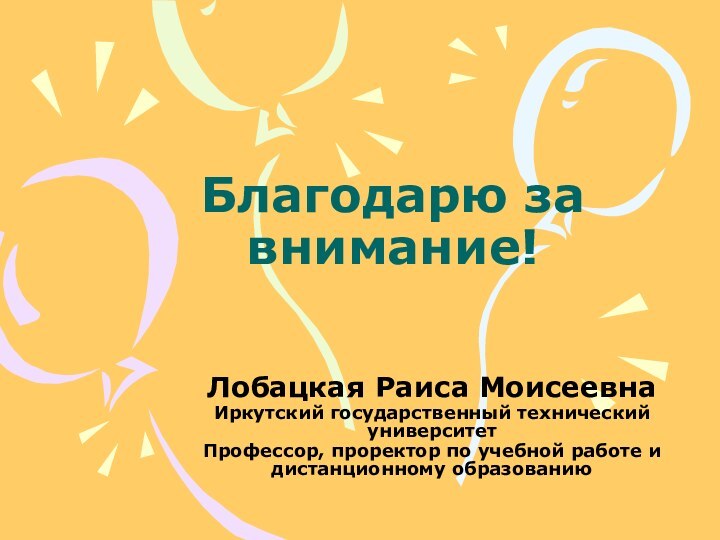 Благодарю за внимание!  Лобацкая Раиса МоисеевнаИркутский государственный технический университетПрофессор, проректор по