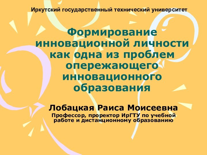 Формирование инновационной личности как одна из проблем опережающего инновационного образованияЛобацкая Раиса МоисеевнаПрофессор,