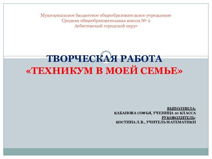 Творческая работа «Техникум в моей семье»Выполнила:Кабанова Софья, Ученица 10 класса Руководитель:Костина Л.В.,