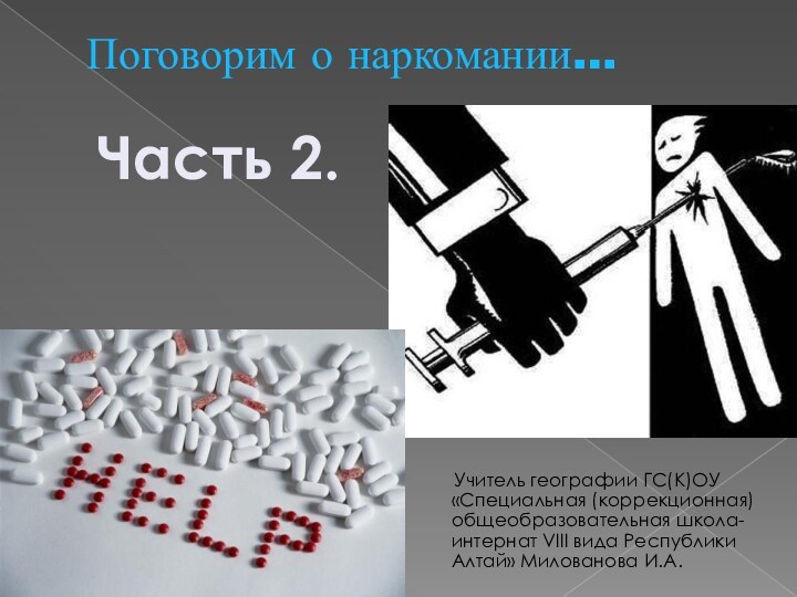 Поговорим о наркомании…    Учитель географии ГС(К)ОУ «Специальная (коррекционная) общеобразовательная