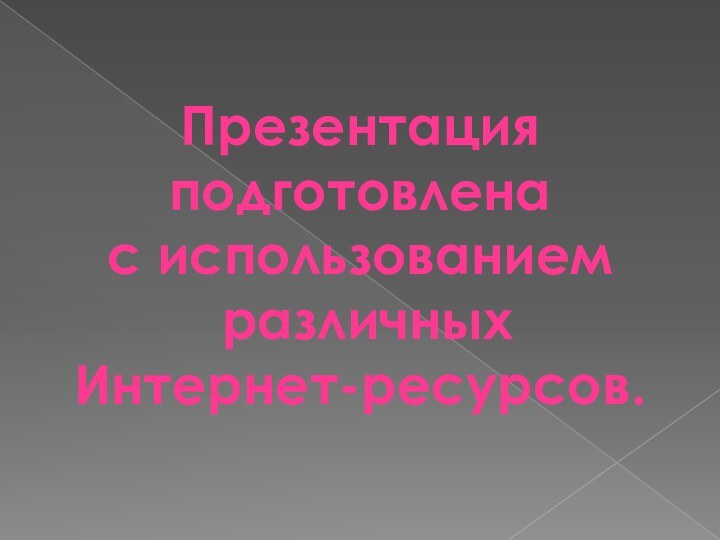 Презентация подготовленас использованием различныхИнтернет-ресурсов.