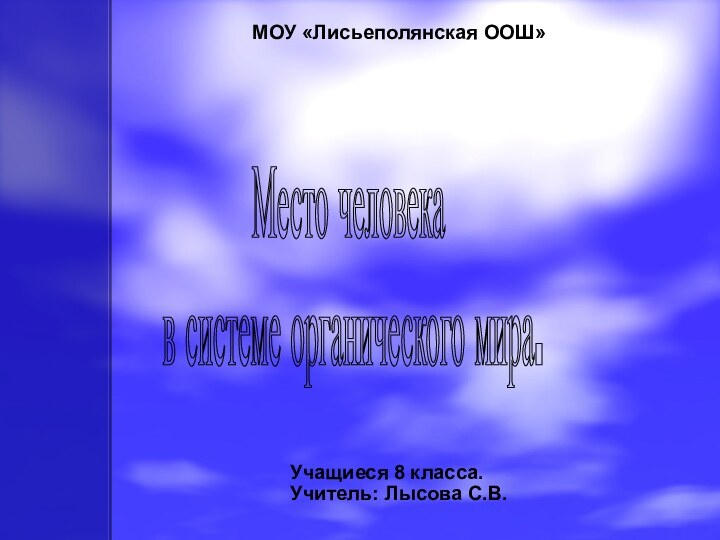 Место человека в системе органического мира.МОУ «Лисьеполянская ООШ» Учащиеся 8 класса.Учитель: Лысова С.В.